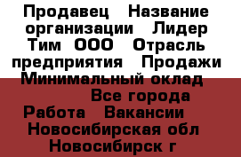 Продавец › Название организации ­ Лидер Тим, ООО › Отрасль предприятия ­ Продажи › Минимальный оклад ­ 16 000 - Все города Работа » Вакансии   . Новосибирская обл.,Новосибирск г.